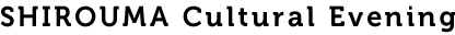 SHIROUMA Cultural Evening